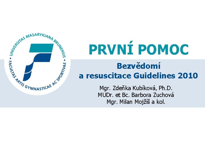 PRVNÍ POMOC Bezvědomí a resuscitace Guidelines 2010 Mgr. Zdeňka Kubíková, Ph. D. MUDr. et