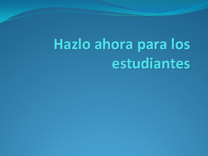 Hazlo ahora para los estudiantes 