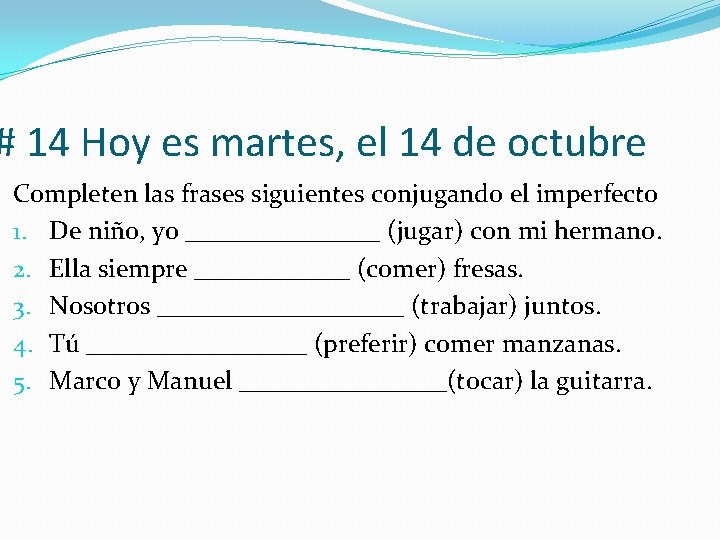 # 14 Hoy es martes, el 14 de octubre Completen las frases siguientes conjugando