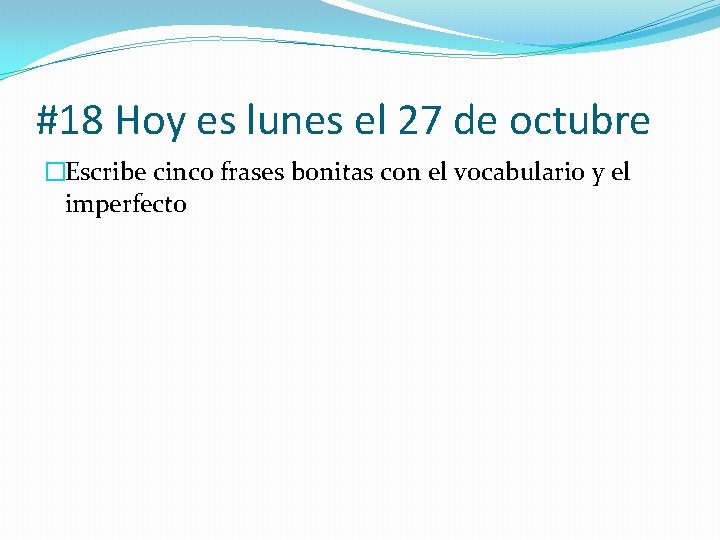 #18 Hoy es lunes el 27 de octubre �Escribe cinco frases bonitas con el