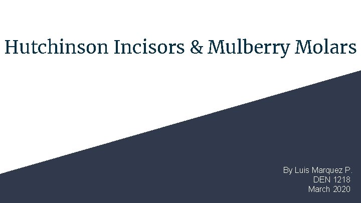 Hutchinson Incisors & Mulberry Molars By Luis Marquez P. DEN 1218 March 2020 