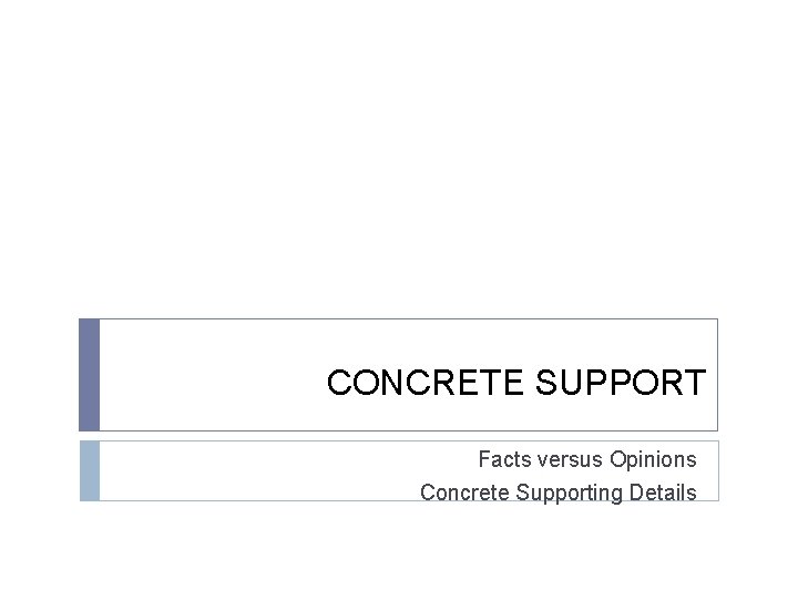 CONCRETE SUPPORT Facts versus Opinions Concrete Supporting Details CONCRETE SUPPORT Facts versus Opinions Concrete Supporting Details