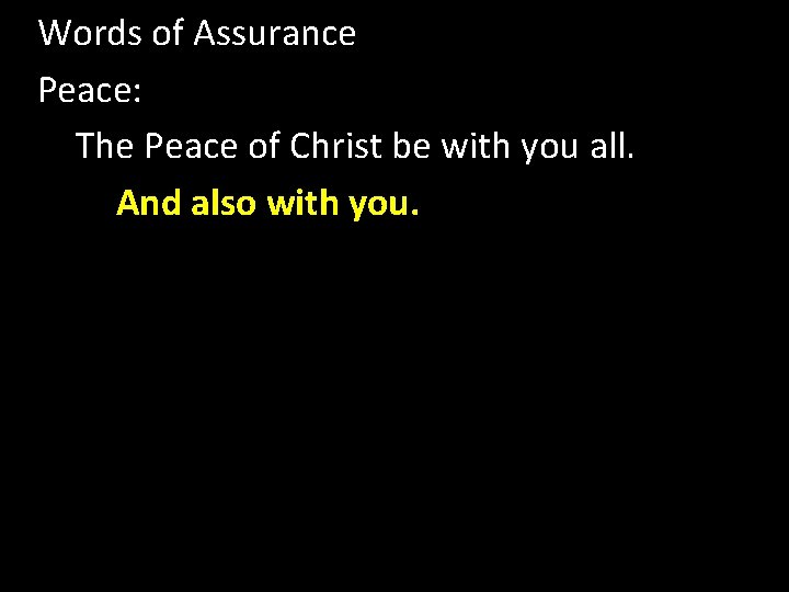 Words of Assurance Peace: The Peace of Christ be with you all. And also