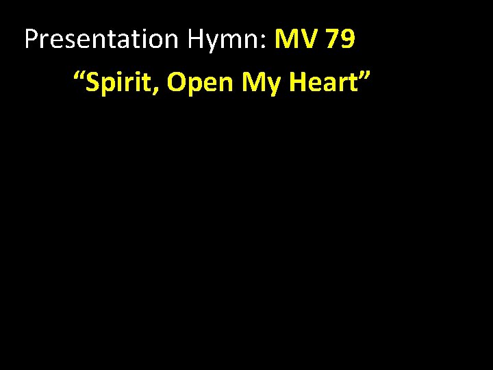 Presentation Hymn: MV 79 “Spirit, Open My Heart” 