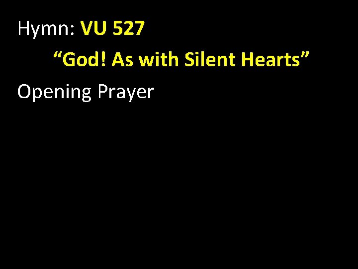 Hymn: VU 527 “God! As with Silent Hearts” Opening Prayer 