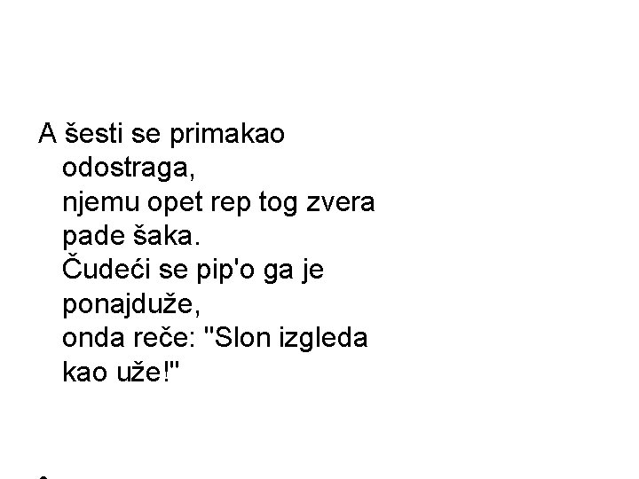 A šesti se primakao odostraga, njemu opet rep tog zvera pade šaka. Čudeći se