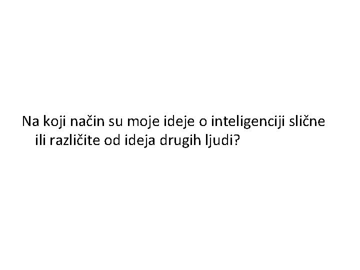 Na koji način su moje ideje o inteligenciji slične ili različite od ideja drugih