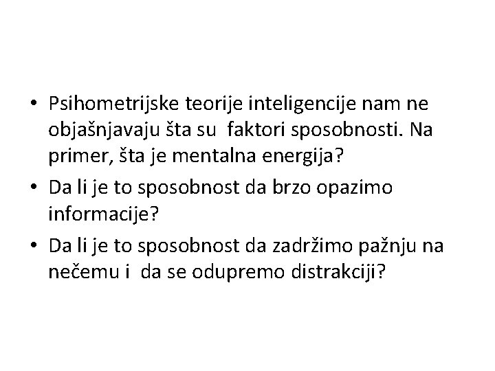  • Psihometrijske teorije inteligencije nam ne objašnjavaju šta su faktori sposobnosti. Na primer,