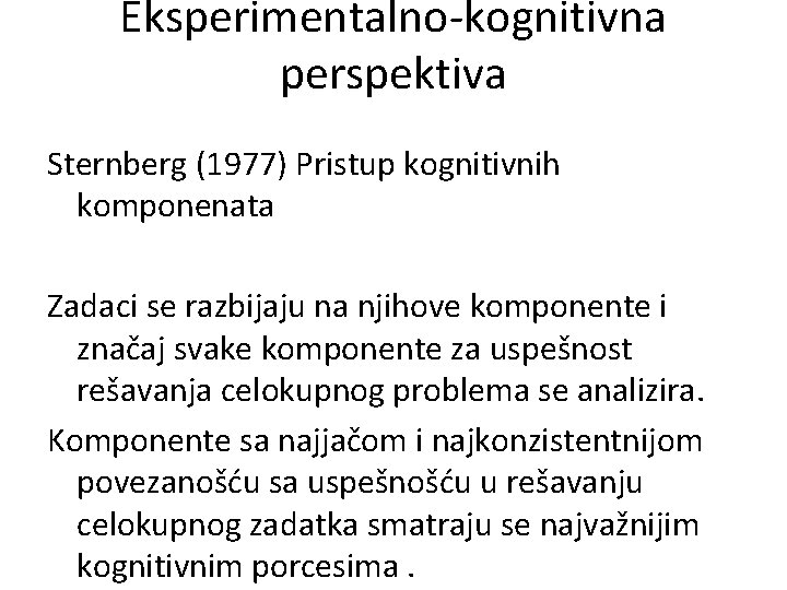 Eksperimentalno-kognitivna perspektiva Sternberg (1977) Pristup kognitivnih komponenata Zadaci se razbijaju na njihove komponente i