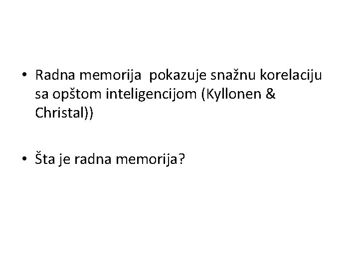  • Radna memorija pokazuje snažnu korelaciju sa opštom inteligencijom (Kyllonen & Christal)) •