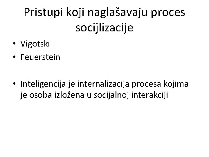 Pristupi koji naglašavaju proces socijlizacije • Vigotski • Feuerstein • Inteligencija je internalizacija procesa