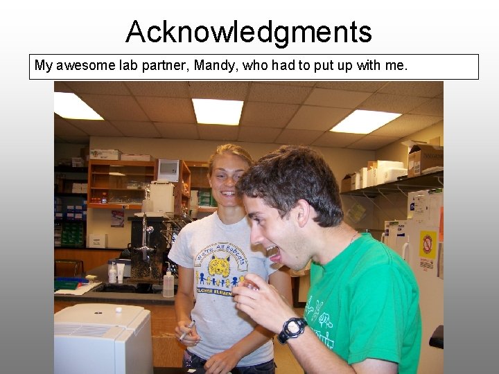 Acknowledgments My awesome lab partner, Mandy, who had to put up with me. 
