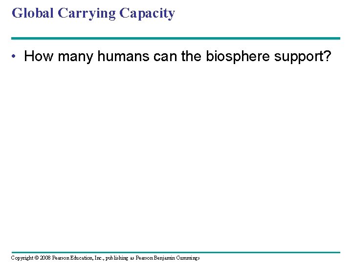 Global Carrying Capacity • How many humans can the biosphere support? Copyright © 2008