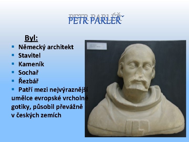 PETR PARLÉŘ Byl: § Německý architekt § Stavitel § Kameník § Sochař § Řezbář