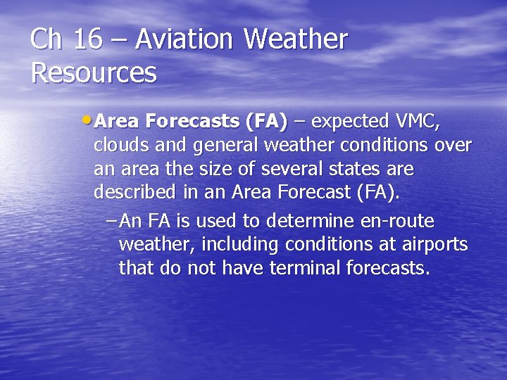 Ch 16 – Aviation Weather Resources • Area Forecasts (FA) – expected VMC, clouds