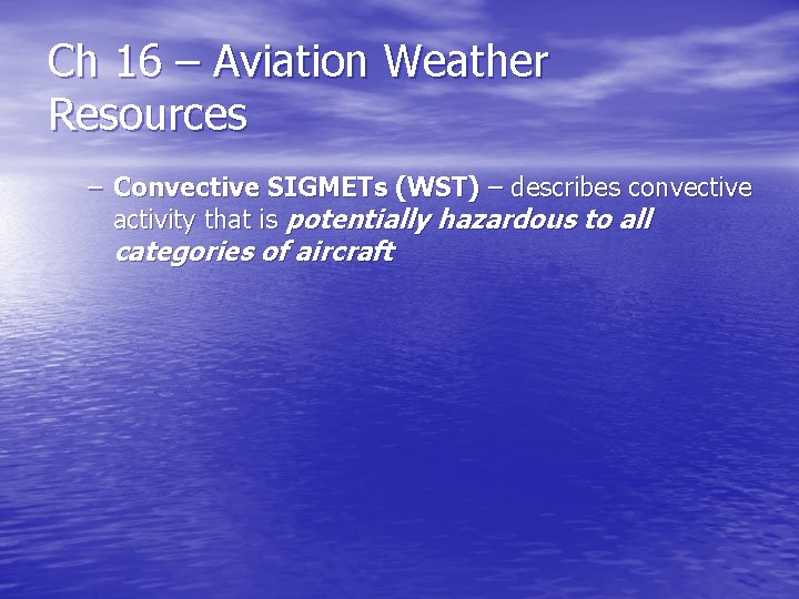 Ch 16 – Aviation Weather Resources – Convective SIGMETs (WST) – describes convective activity