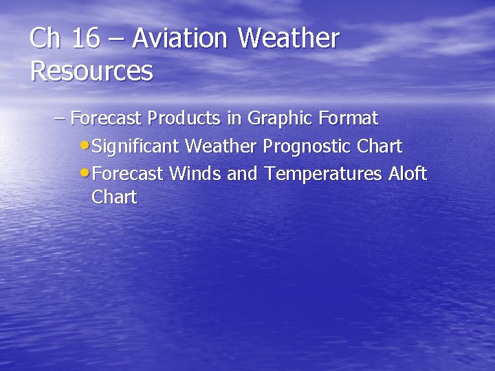 Ch 16 – Aviation Weather Resources – Forecast Products in Graphic Format • Significant