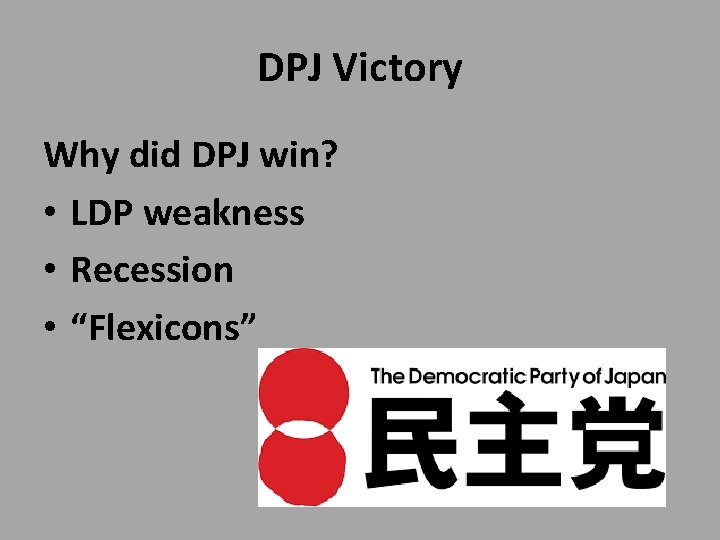 DPJ Victory Why did DPJ win? • LDP weakness • Recession • “Flexicons” 