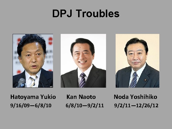 DPJ Troubles Hatoyama Yukio Kan Naoto Noda Yoshihiko 9/16/09— 6/8/10— 9/2/11— 12/26/12 