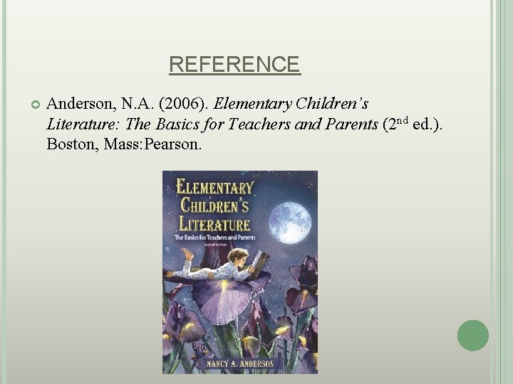 REFERENCE Anderson, N. A. (2006). Elementary Children’s Literature: The Basics for Teachers and Parents