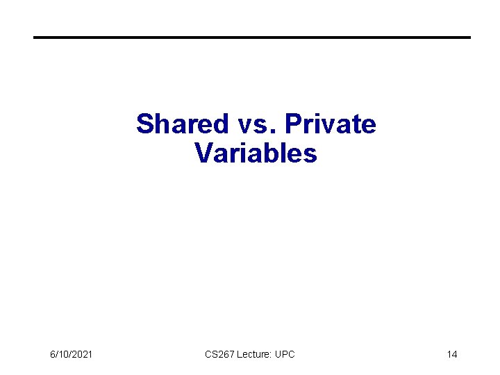 Shared vs. Private Variables 6/10/2021 CS 267 Lecture: UPC 14 