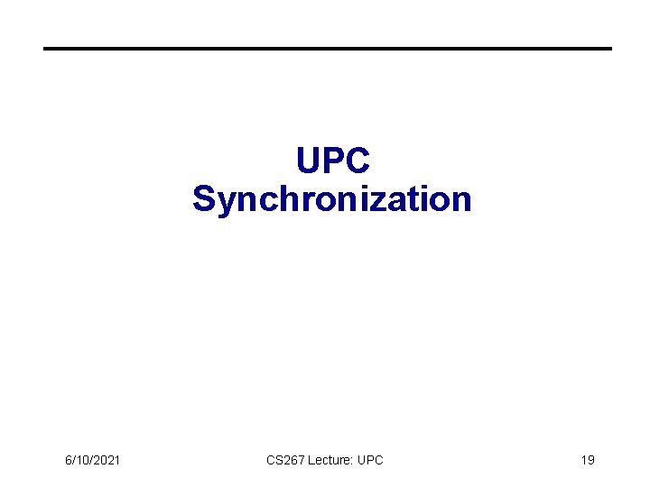 UPC Synchronization 6/10/2021 CS 267 Lecture: UPC 19 