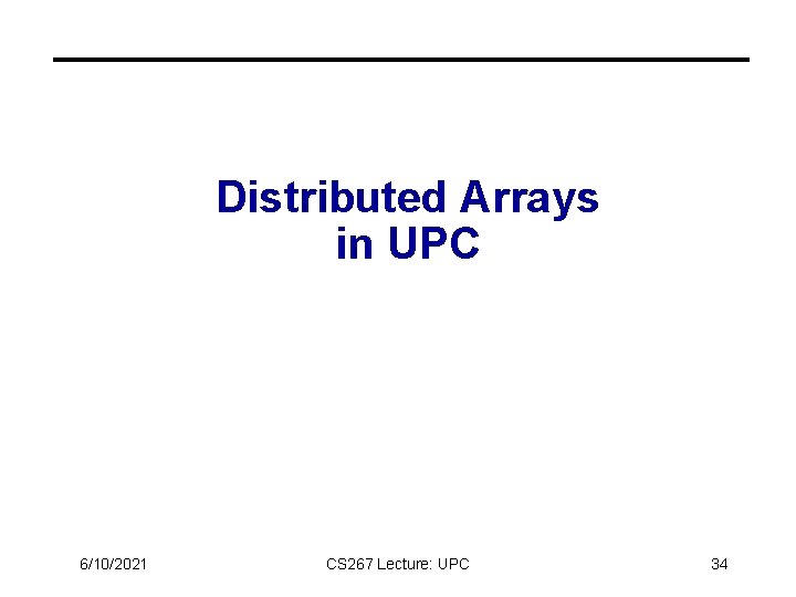 Distributed Arrays in UPC 6/10/2021 CS 267 Lecture: UPC 34 