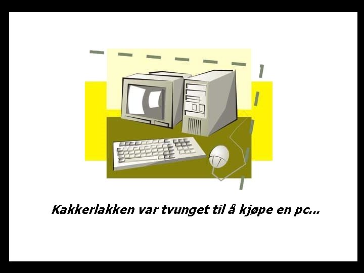 Kakkerlakken var tvunget til å kjøpe en pc. . . 