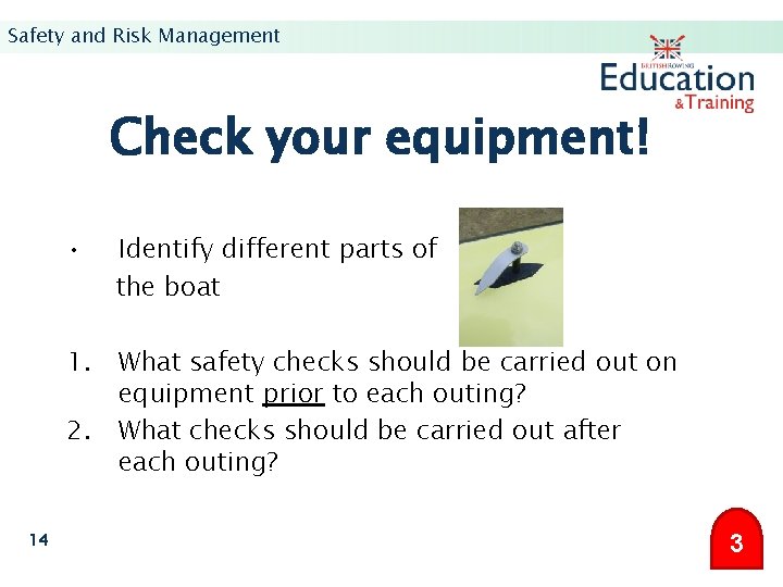 Safety and Risk Management Check your equipment! • Identify different parts of the boat