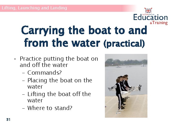 Lifting, Launching and Landing Carrying the boat to and from the water (practical) •