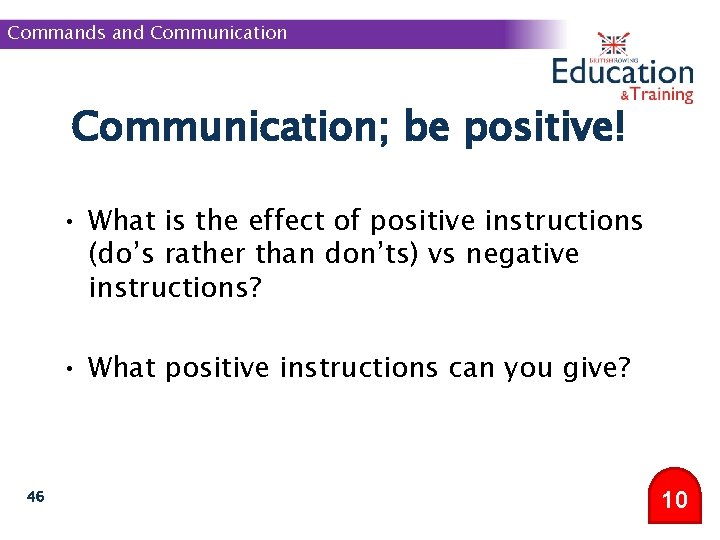 Commands and Communication; be positive! • What is the effect of positive instructions (do’s