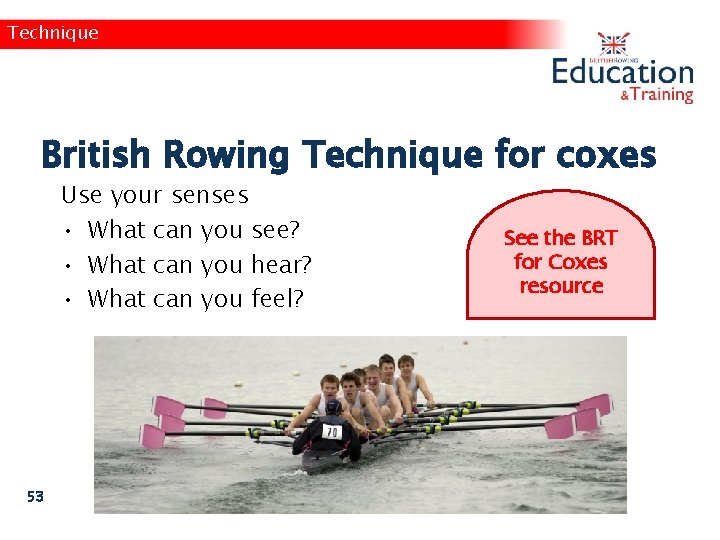 Technique British Rowing Technique for coxes Use your senses • What can you see?