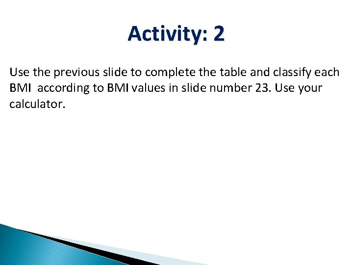 Activity: 2 Use the previous slide to complete the table and classify each BMI