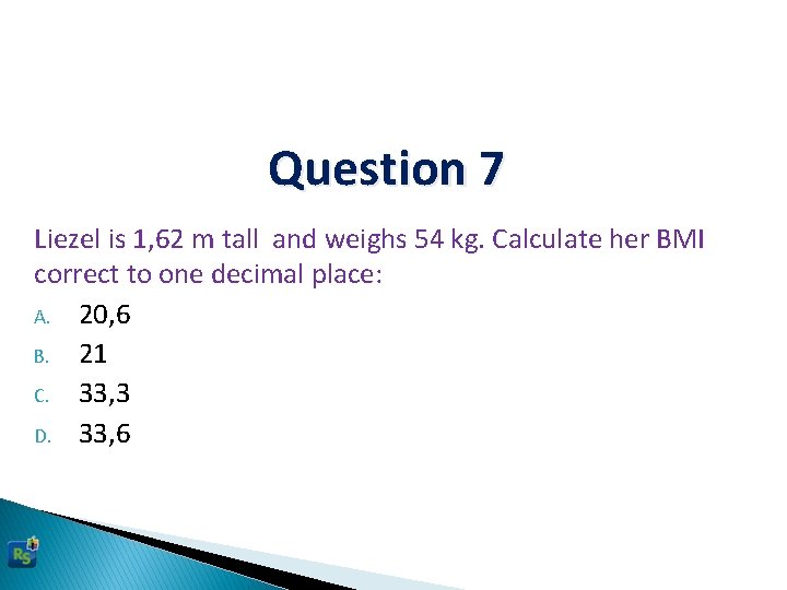 Question 7 Liezel is 1, 62 m tall and weighs 54 kg. Calculate her