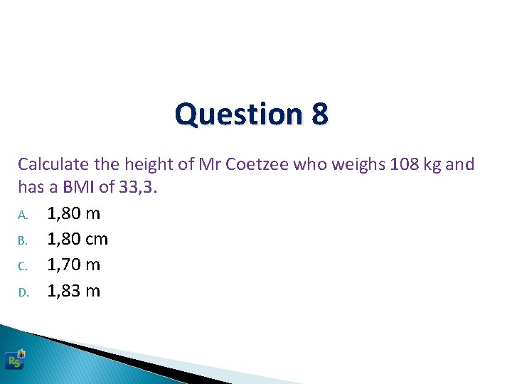 Question 8 Calculate the height of Mr Coetzee who weighs 108 kg and has