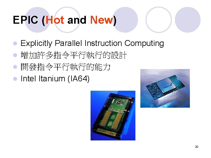 EPIC (Hot and New) Explicitly Parallel Instruction Computing l 增加許多指令平行執行的設計 l 開發指令平行執行的能力 l Intel