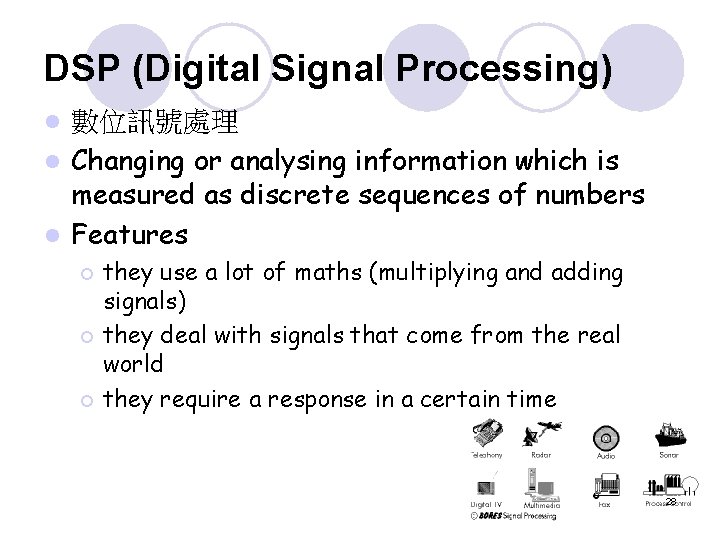 DSP (Digital Signal Processing) 數位訊號處理 l Changing or analysing information which is measured as