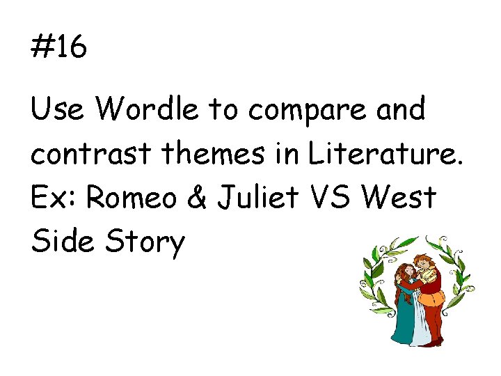 #16 Use Wordle to compare and contrast themes in Literature. Ex: Romeo & Juliet