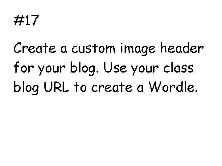 #17 Create a custom image header for your blog. Use your class blog URL