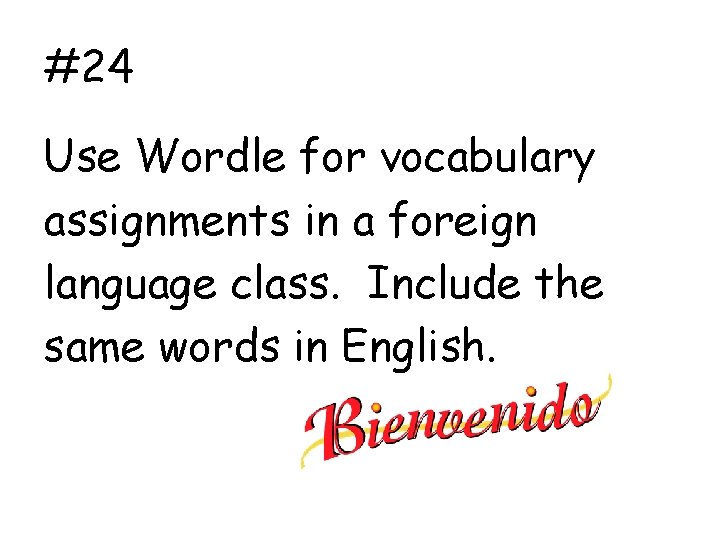 #24 Use Wordle for vocabulary assignments in a foreign language class. Include the same