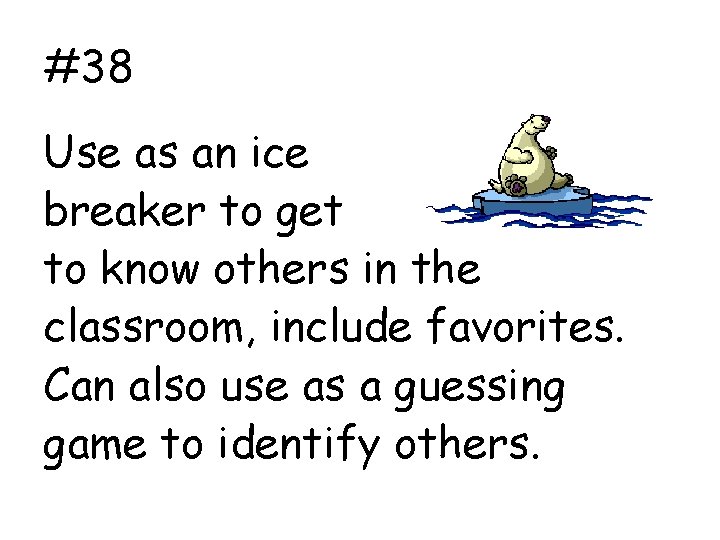 #38 Use as an ice breaker to get to know others in the classroom,