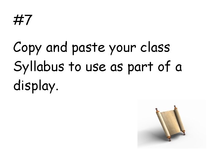#7 Copy and paste your class Syllabus to use as part of a display.