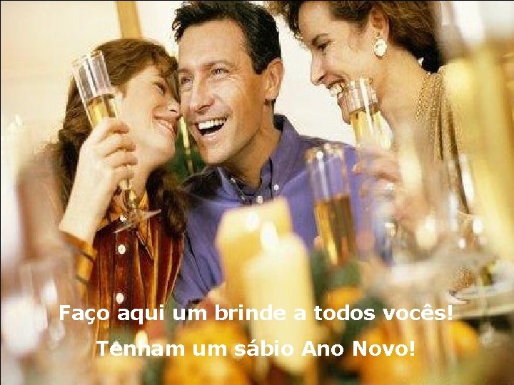 Faço aqui um brinde a todos vocês! Tenham um sábio Ano Novo! 