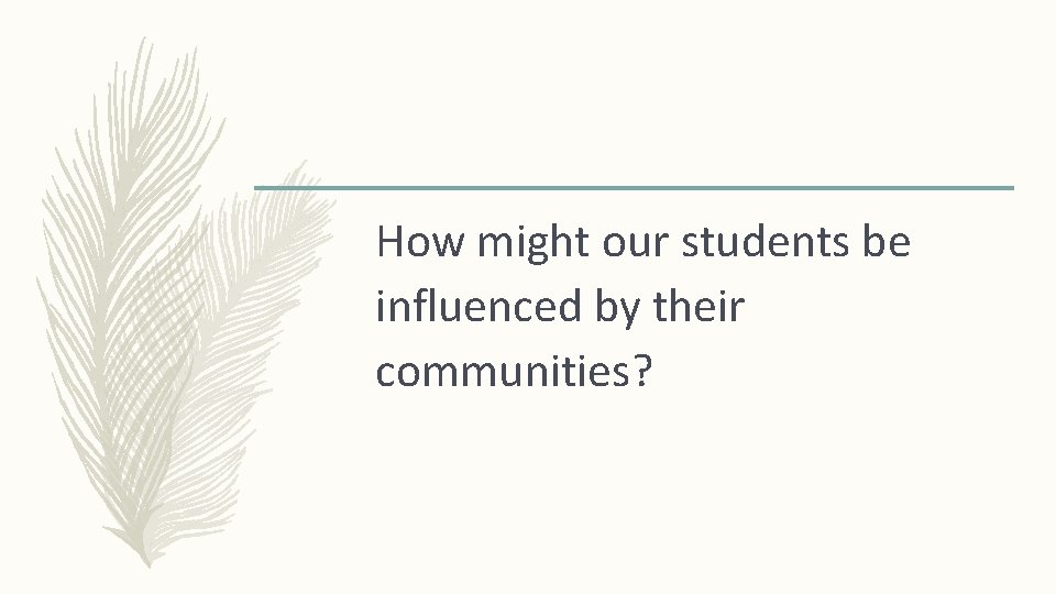 How might our students be influenced by their communities? How might our students be influenced by their communities?