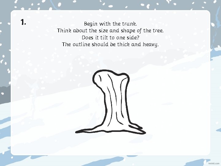 1. Begin with the trunk. Think about the size and shape of the tree.