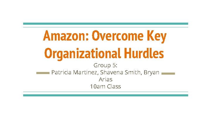 Amazon: Overcome Key Organizational Hurdles Group 5: Patricia Martinez, Shavena Smith, Bryan Arias 10