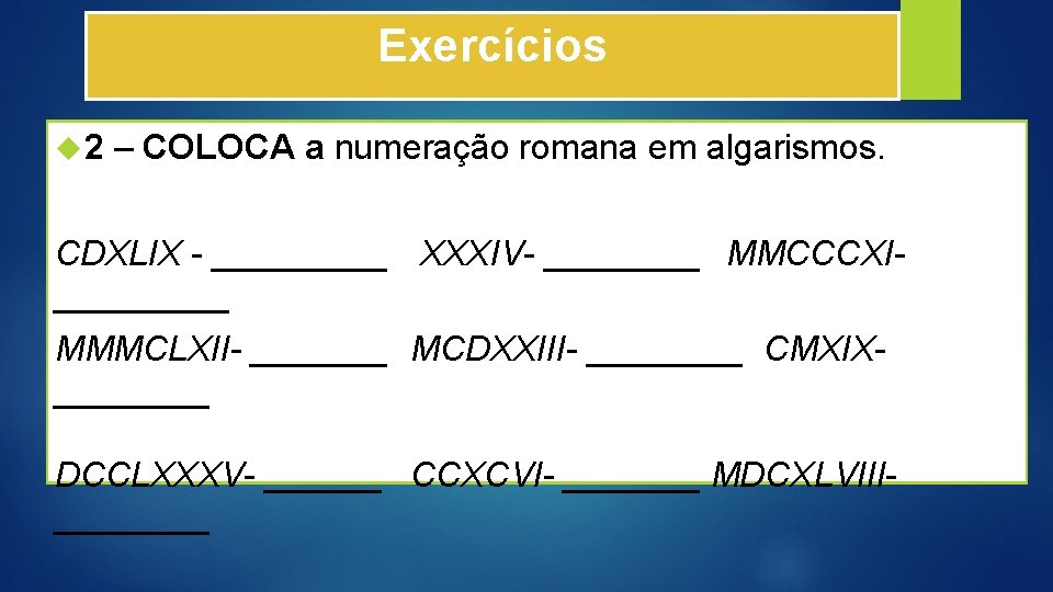 Exercícios 2 – COLOCA a numeração romana em algarismos. CDXLIX - _____ XXXIV- ____