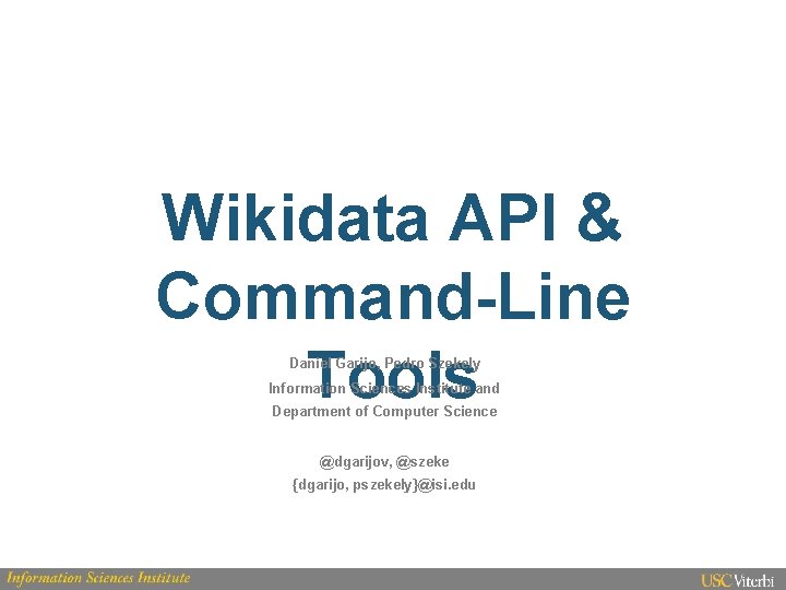 Wikidata API & Command-Line Tools Daniel Garijo, Pedro Szekely Information Sciences Institute and Department