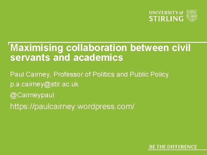 Maximising collaboration between civil servants and academics Paul Cairney, Professor of Politics and Public