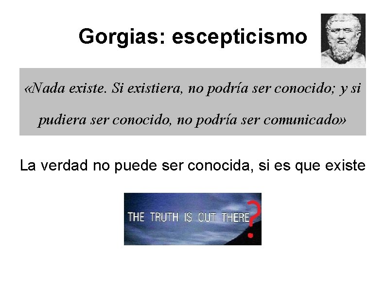 Gorgias: escepticismo «Nada existe. Si existiera, no podría ser conocido; y si pudiera ser Gorgias: escepticismo «Nada existe. Si existiera, no podría ser conocido; y si pudiera ser